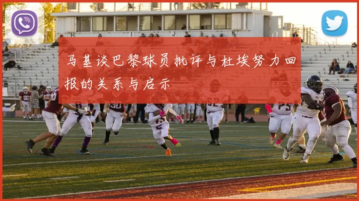 马基谈巴黎球员批评与杜埃努力回报的关系与启示