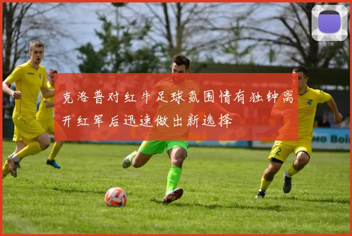 克洛普对红牛足球氛围情有独钟离开红军后迅速做出新选择