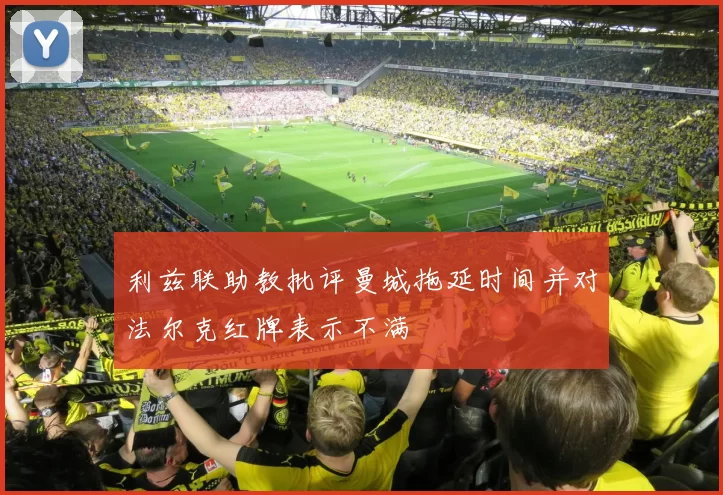 利兹联助教批评曼城拖延时间并对法尔克红牌表示不满