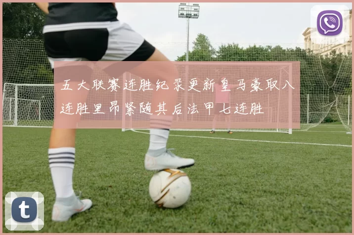 五大联赛连胜纪录更新皇马豪取八连胜里昂紧随其后法甲七连胜